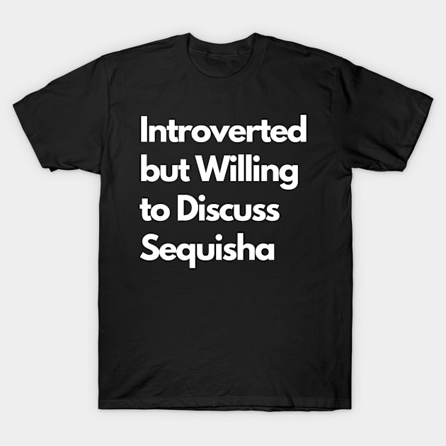 Introverted but Willing to Discuss Sequisha T-Shirt by LWSA